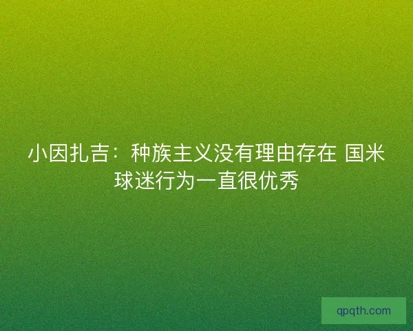 小因扎吉：种族主义没有理由存在 国米球迷行为一直很优秀