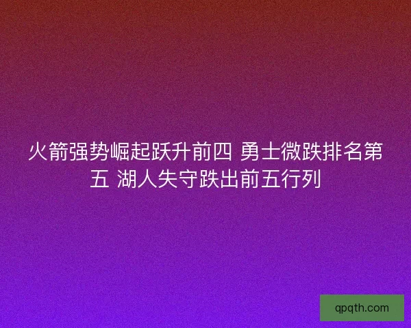 火箭强势崛起跃升前四 勇士微跌排名第五 湖人失守跌出前五行列