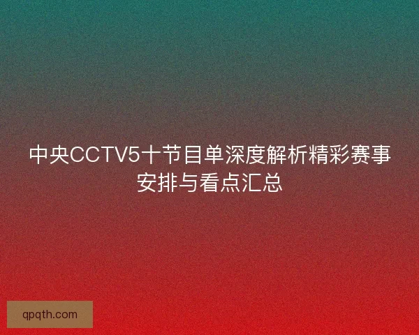 中央CCTV5十节目单深度解析精彩赛事安排与看点汇总