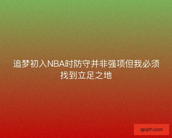 追梦初入NBA时防守并非强项但我必须找到立足之地