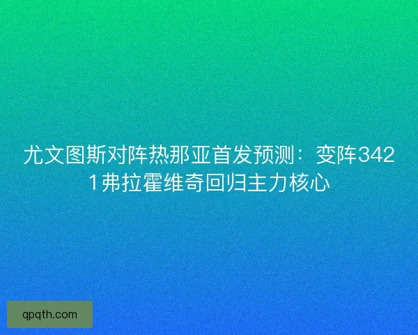 尤文图斯对阵热那亚首发预测:变阵3421弗拉霍维奇回归主力核心 尤文图斯对阵热那亚首发预测:变阵3421弗拉霍维奇回归主力核心