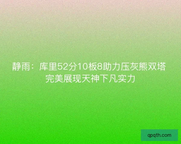 静雨：库里52分10板8助力压灰熊双塔 完美展现天神下凡实力