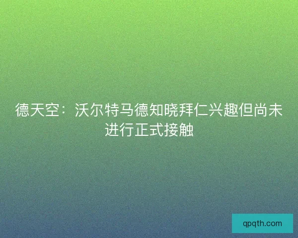 德天空：沃尔特马德知晓拜仁兴趣但尚未进行正式接触