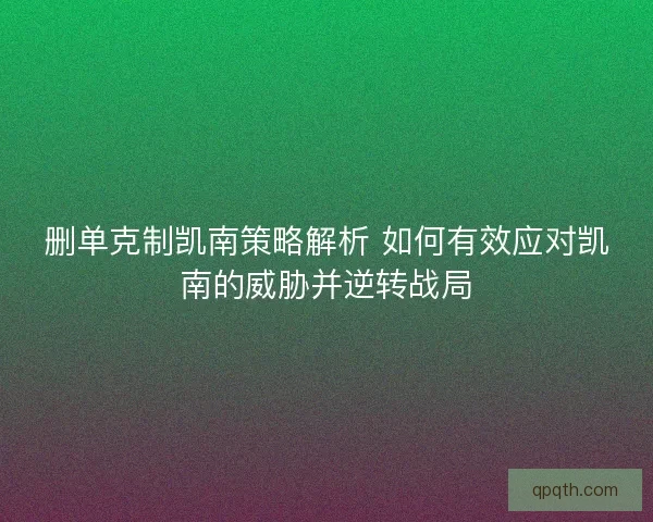 删单克制凯南策略解析 如何有效应对凯南的威胁并逆转战局