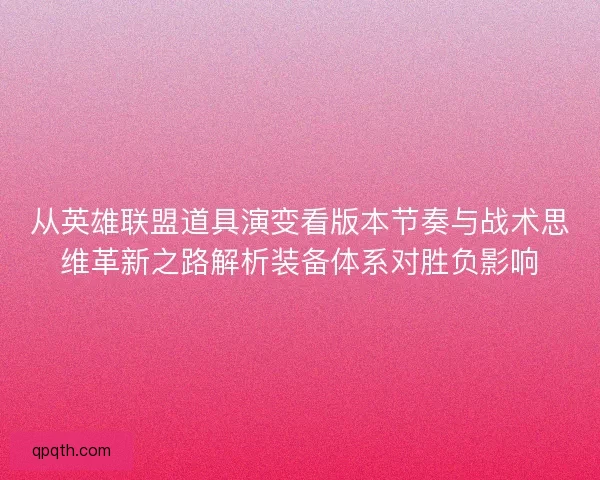 从英雄联盟道具演变看版本节奏与战术思维革新之路解析装备体系对胜负影响
