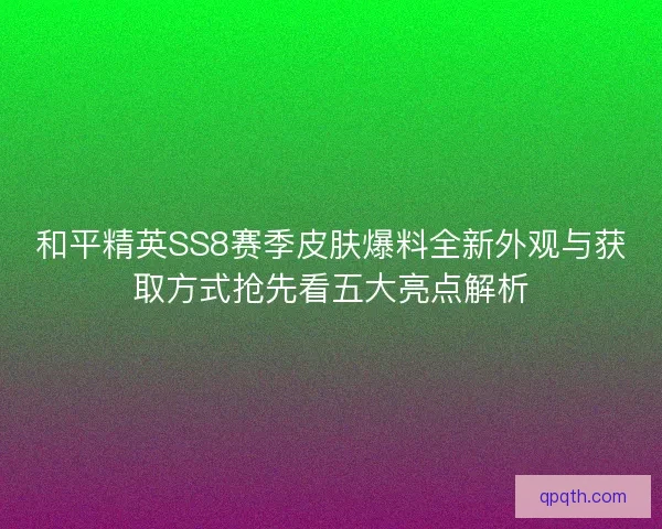 和平精英SS8赛季皮肤爆料全新外观与获取方式抢先看五大亮点解析