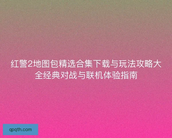 红警2地图包精选合集下载与玩法攻略大全经典对战与联机体验指南