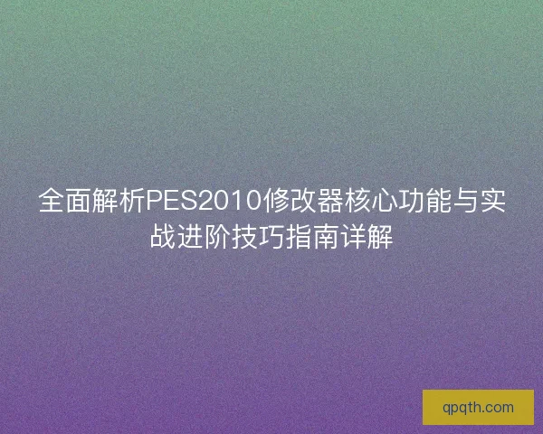 全面解析PES2010修改器核心功能与实战进阶技巧指南详解