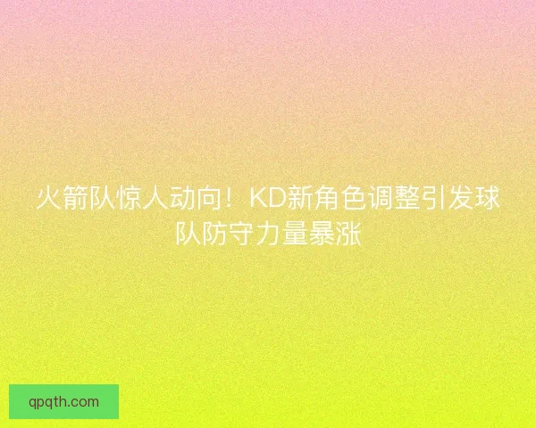 火箭队惊人动向！KD新角色调整引发球队防守力量暴涨