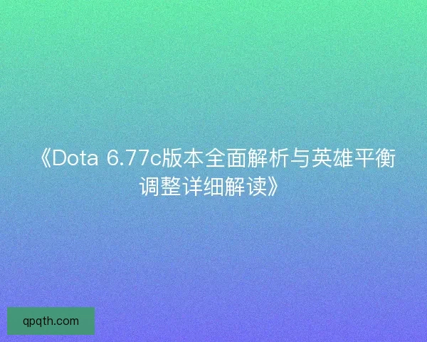 《Dota 6.77c版本全面解析与英雄平衡调整详细解读》