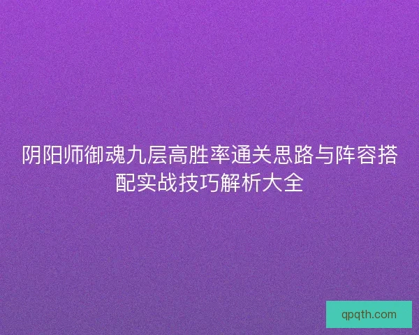 阴阳师御魂九层高胜率通关思路与阵容搭配实战技巧解析大全